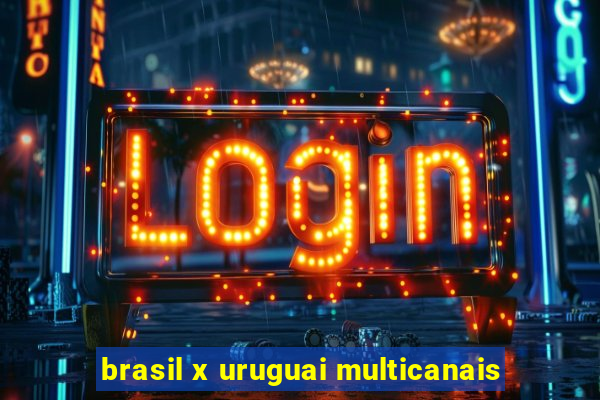 brasil x uruguai multicanais